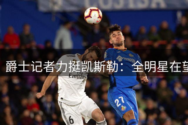 爵士记者力挺凯斯勒：全明星在望，DPOY可期